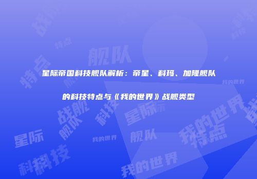 星际帝国科技舰队解析：帝星、科玛、加隆舰队的科技特点与《我的世界》战舰类型