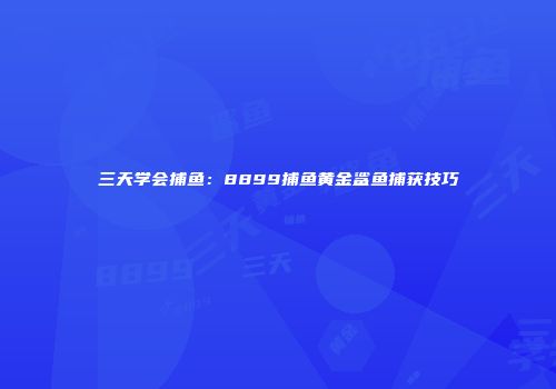 三天学会捕鱼：8899捕鱼黄金鲨鱼捕获技巧