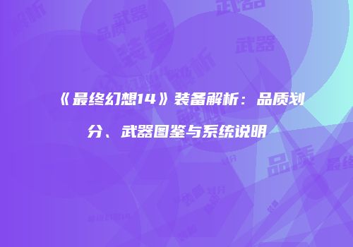 《最终幻想14》装备解析：品质划分、武器图鉴与系统说明