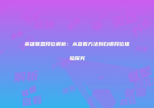 英雄联盟段位解析：从查看方法到白银段位体验探究