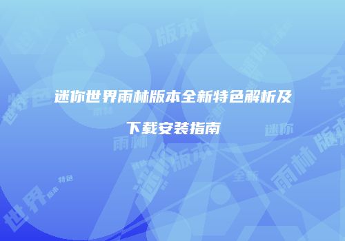 迷你世界雨林版本全新特色解析及下载安装指南