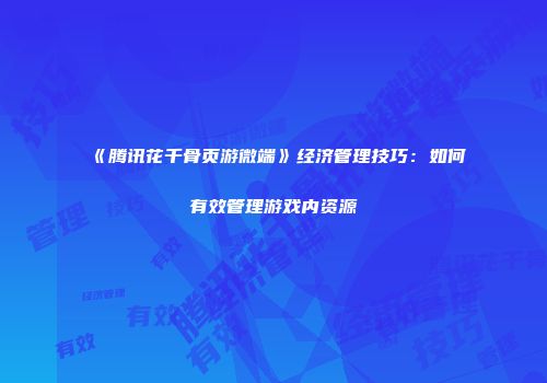 《腾讯花千骨页游微端》经济管理技巧：如何有效管理游戏内资源