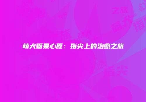 萌犬糖果心愿：指尖上的治愈之旅
