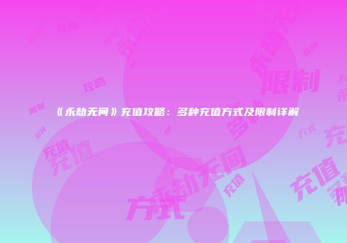 《永劫无间》充值攻略：多种充值方式及限制详解