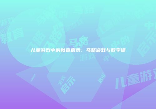 儿童游戏中的教育启示：马路游戏与数学课