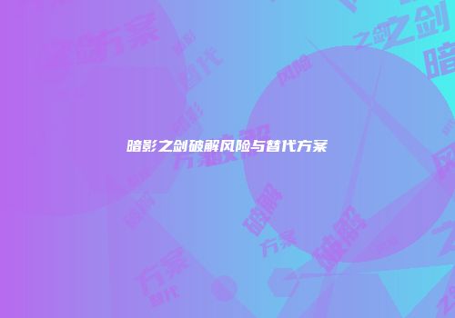 暗影之剑破解风险与替代方案