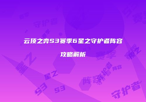 云顶之弈S3赛季6星之守护者阵容攻略解析