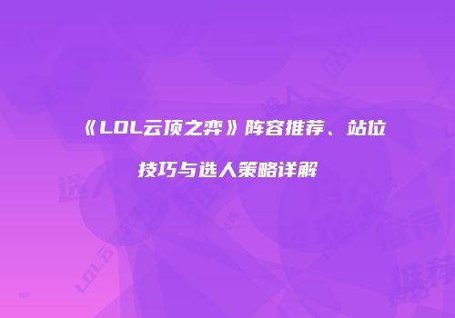 《LOL云顶之弈》阵容推荐、站位技巧与选人策略详解