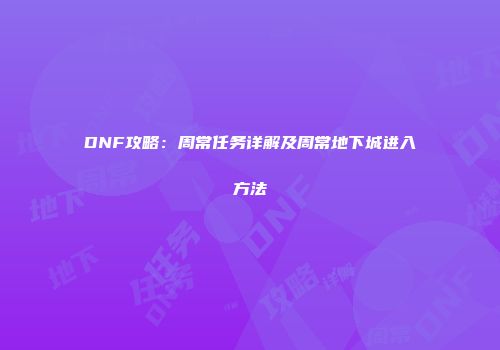 DNF攻略：周常任务详解及周常地下城进入方法