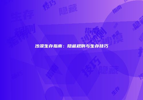 沙漠生存指南：隐藏规则与生存技巧