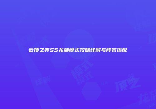 云顶之弈S5龙族模式攻略详解与阵容搭配