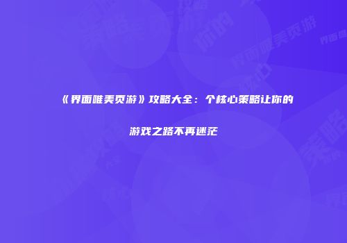 《界面唯美页游》攻略大全：个核心策略让你的游戏之路不再迷茫