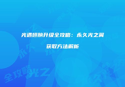 光遇翅膀升级全攻略：永久光之翼获取方法解析