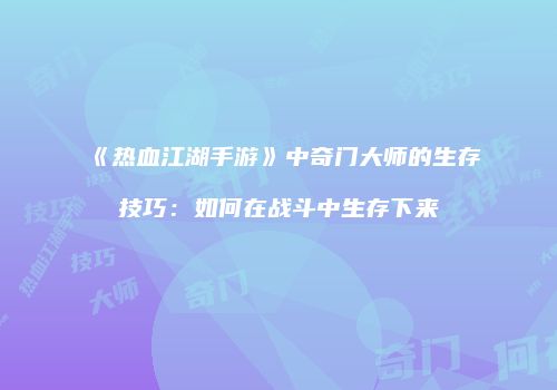 《热血江湖手游》中奇门大师的生存技巧：如何在战斗中生存下来