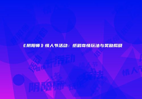 《阴阳师》情人节活动：纸鹤寄情玩法与奖励揭晓