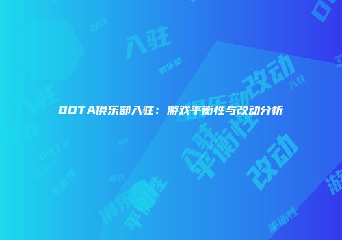 DOTA俱乐部入驻：游戏平衡性与改动分析