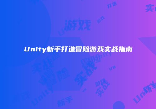 Unity新手打造冒险游戏实战指南