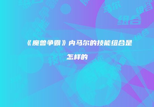 《魔兽争霸》内马尔的技能组合是怎样的