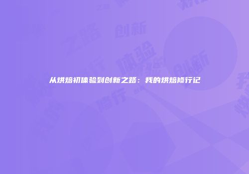 从烘焙初体验到创新之路：我的烘焙修行记