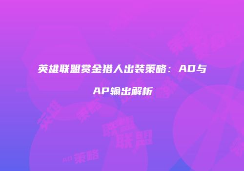 英雄联盟赏金猎人出装策略：AD与AP输出解析