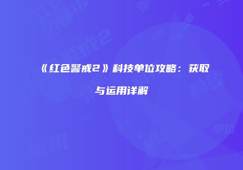 《红色警戒2》科技单位攻略：获取与运用详解
