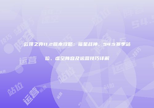云顶之弈11.2版本攻略：福星战神、S4.5赛季站位、虚空阵容及运营技巧详解