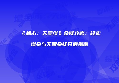 《都市：天际线》金钱攻略：轻松增金与无限金钱开启指南