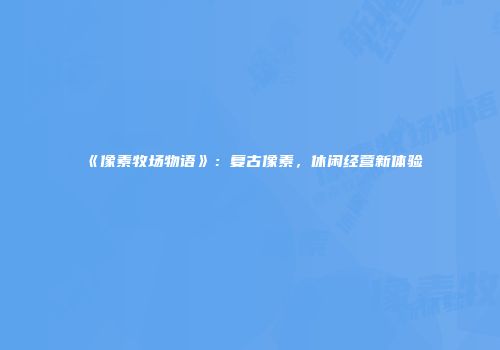 《像素牧场物语》：复古像素，休闲经营新体验