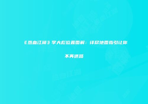《热血江湖》李大彪位置图解：详尽地图指引让你不再迷路