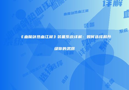 《血魔剑热血江湖》装备系统详解：如何选择和升级你的武器