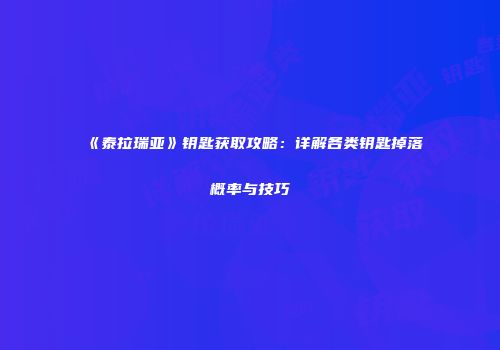 《泰拉瑞亚》钥匙获取攻略：详解各类钥匙掉落概率与技巧