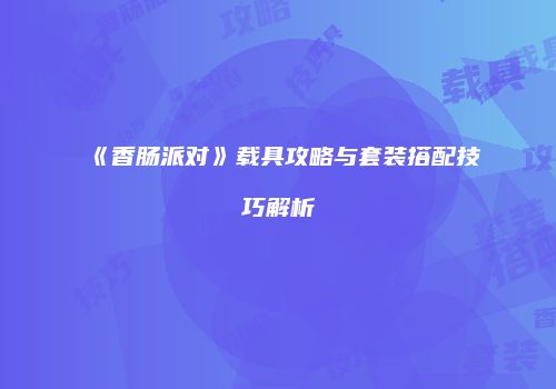 《香肠派对》载具攻略与套装搭配技巧解析