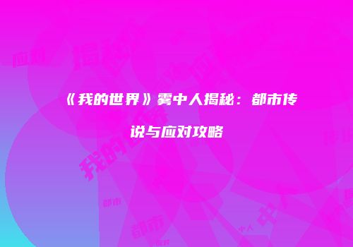 《我的世界》雾中人揭秘：都市传说与应对攻略