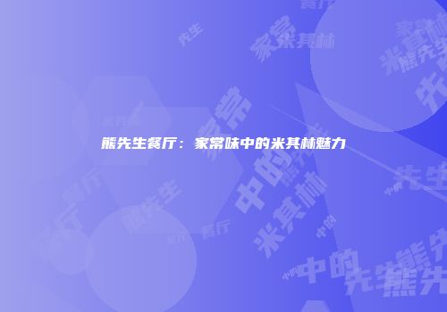 熊先生餐厅：家常味中的米其林魅力