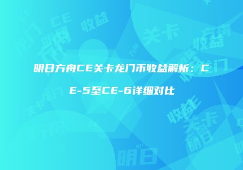 明日方舟CE关卡龙门币收益解析：CE-5至CE-6详细对比