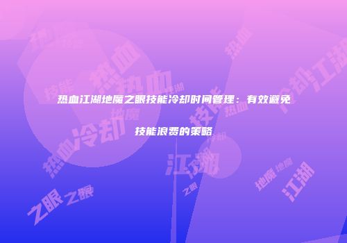 热血江湖地魔之眼技能冷却时间管理：有效避免技能浪费的策略