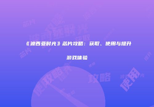 《波西亚时光》芯片攻略：获取、使用与提升游戏体验