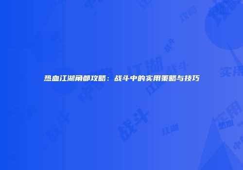 热血江湖角都攻略：战斗中的实用策略与技巧
