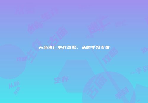 古庙逃亡生存攻略：从新手到专家