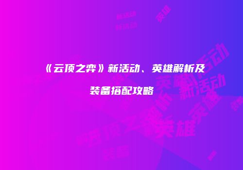 《云顶之弈》新活动、英雄解析及装备搭配攻略