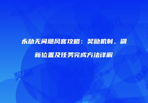 永劫无间飓风客攻略：奖励机制、刷新位置及任务完成方法详解