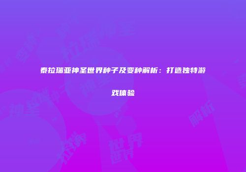 泰拉瑞亚神圣世界种子及变种解析：打造独特游戏体验
