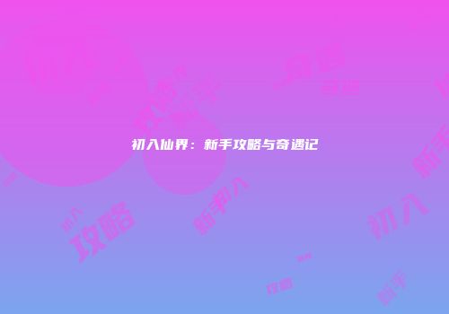初入仙界：新手攻略与奇遇记