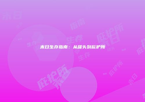 末日生存指南：从罐头到庇护所