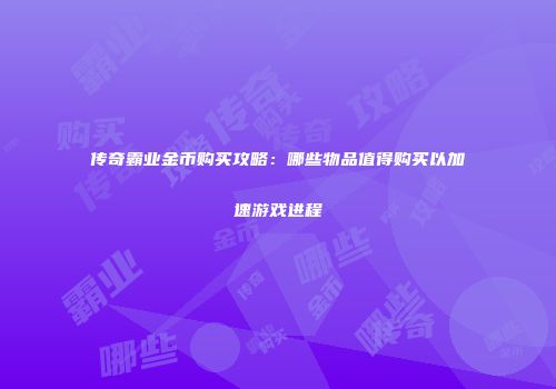 传奇霸业金币购买攻略：哪些物品值得购买以加速游戏进程