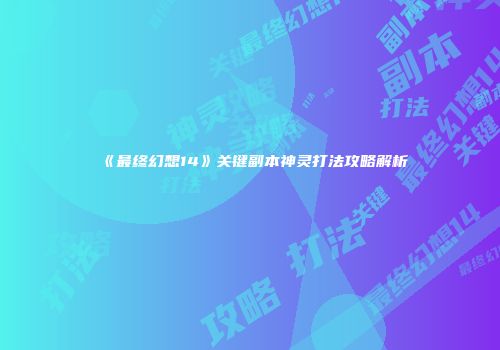 《最终幻想14》关键副本神灵打法攻略解析