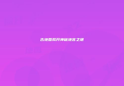 古地图揭开神秘地宫之谜
