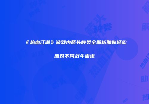 《热血江湖》游戏内箭头种类全解析助你轻松应对不同战斗需求
