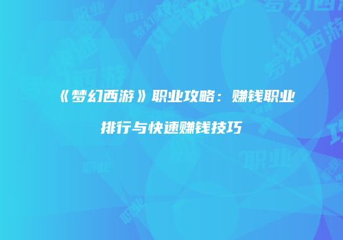《梦幻西游》职业攻略：赚钱职业排行与快速赚钱技巧