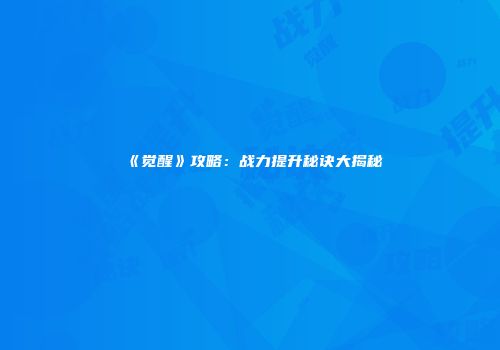 《觉醒》攻略：战力提升秘诀大揭秘